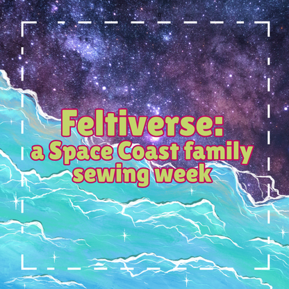 Feltiverse: a Space Coast family sewing week